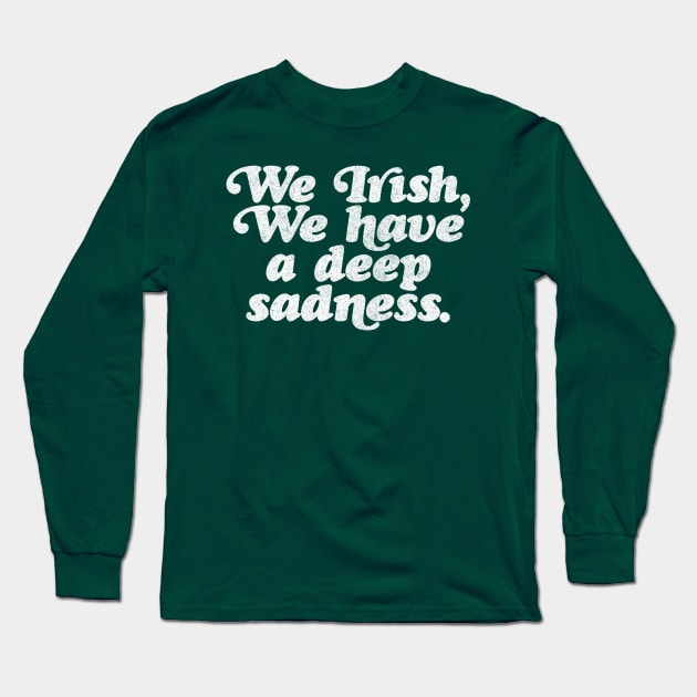 We Irish, we have a deep sadness // Humorous Irish Typography Design Long Sleeve T-Shirt by DankFutura